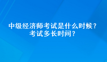 中級經(jīng)濟(jì)師考試是什么時(shí)候？考試多長時(shí)間？