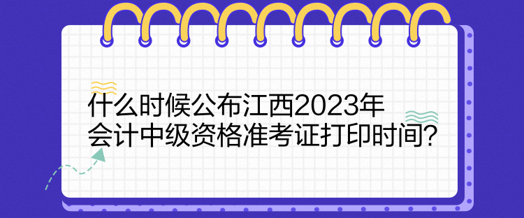 什么時候公布江西2023年會計中級資格準(zhǔn)考證打印時間？