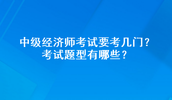 中級經(jīng)濟(jì)師考試要考幾門？考試題型有哪些？