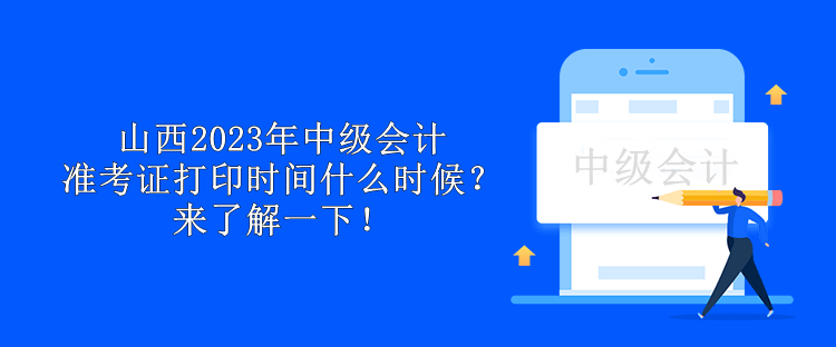 山西2023年中級會計(jì)準(zhǔn)考證打印時(shí)間什么時(shí)候？來了解一下！