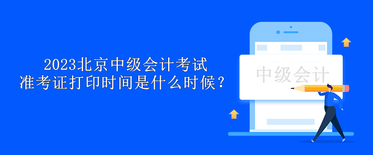 2023北京中級會計考試準考證打印時間是什么時候？