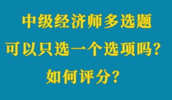 中級經(jīng)濟(jì)師多選題可以只選一個(gè)選項(xiàng)嗎？如何評分？ (1)