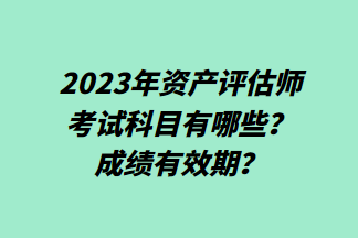 2023年資產(chǎn)評估師考試科目有哪些？成績有效期？