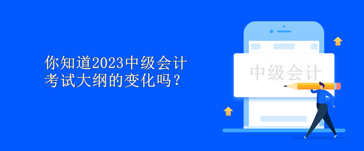 你知道2023中級(jí)會(huì)計(jì)考試大綱的變化嗎？