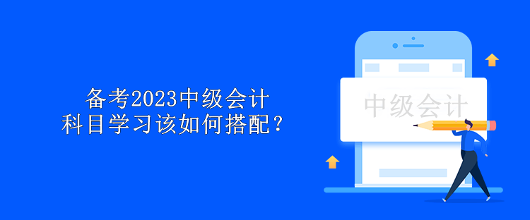 備考2023中級會計 科目學習該如何搭配？