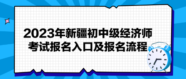 2023年新疆初中級經(jīng)濟師考試報名入口及報名流程