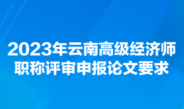 2023年云南高級經濟師職稱評審申報論文要求