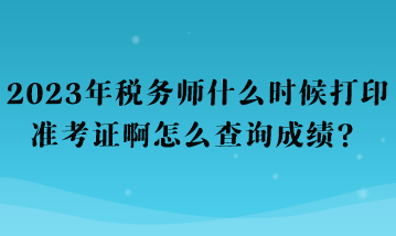 2023年稅務(wù)師什么時候打印準(zhǔn)考證啊怎么查詢成績？