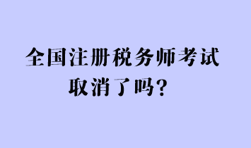 全國(guó)注冊(cè)稅務(wù)師考試取消了嗎？