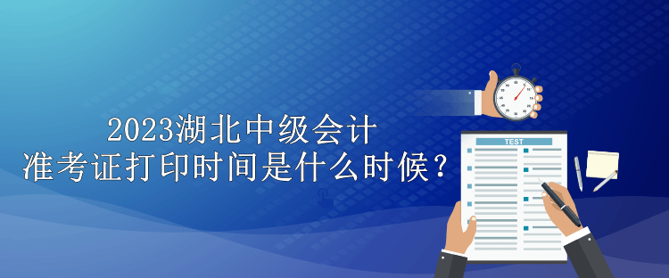 2023湖北中級(jí)會(huì)計(jì)準(zhǔn)考證打印時(shí)間是什么時(shí)候？