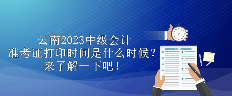 云南2023中級(jí)會(huì)計(jì)準(zhǔn)考證打印時(shí)間是什么時(shí)候？來了解一下吧！