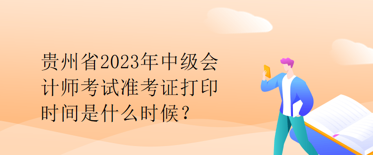 貴州省2023年中級(jí)會(huì)計(jì)師考試準(zhǔn)考證打印時(shí)間是什么時(shí)候？