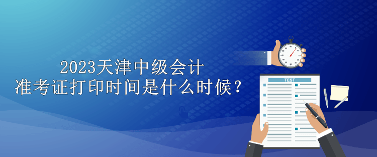 2023天津中級(jí)會(huì)計(jì)準(zhǔn)考證打印時(shí)間是什么時(shí)候？