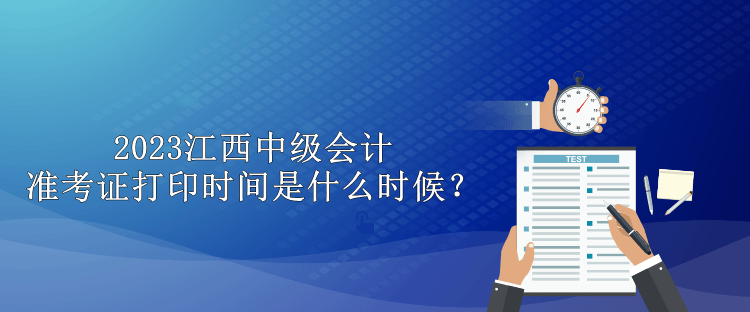 2023江西中級(jí)會(huì)計(jì)準(zhǔn)考證打印時(shí)間是什么時(shí)候？