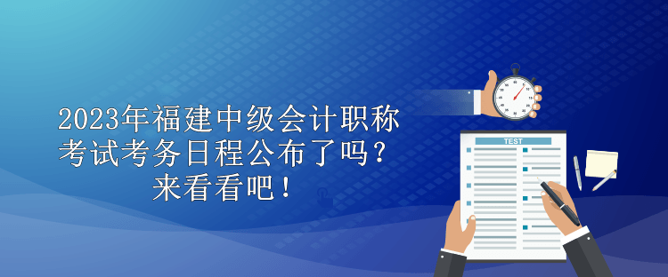 2023年福建中級會計職稱考試考務(wù)日程公布了嗎？來看看吧！