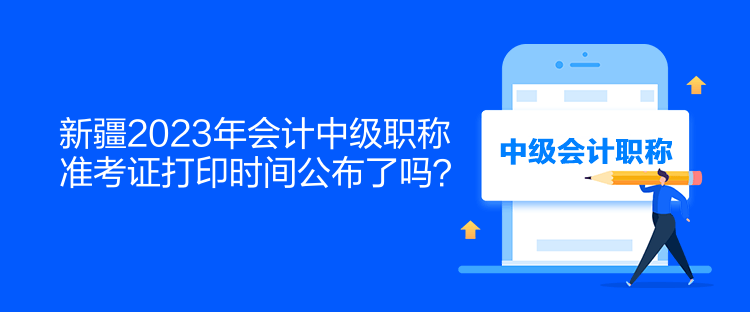 新疆2023年會計(jì)中級職稱準(zhǔn)考證打印時(shí)間公布了嗎？  