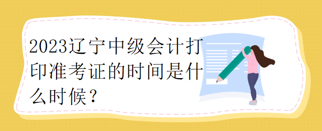 2023遼寧中級會計(jì)打印準(zhǔn)考證的時間是什么時候？