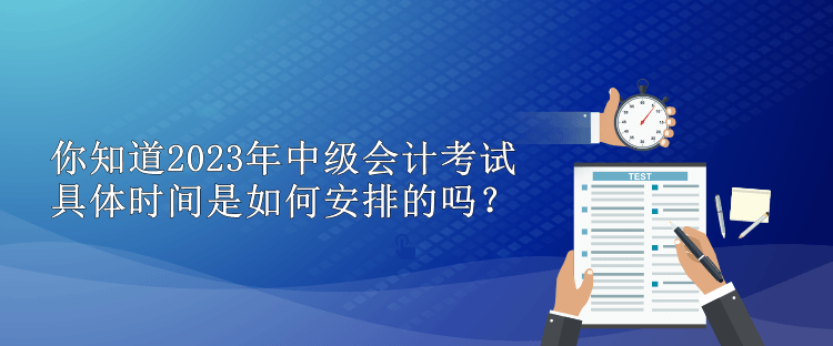 你知道2023年中級會計考試具體時間是如何安排的嗎？