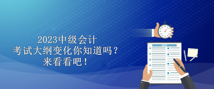 2023中級會計考試大綱變化你知道嗎？來看看吧！