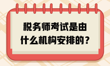 稅務(wù)師考試是由什么機(jī)構(gòu)安排的？