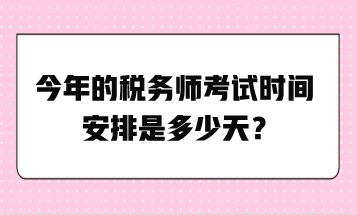 今年的稅務(wù)師考試時(shí)間安排是多少天？