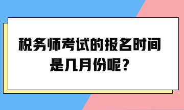 稅務(wù)師考試的報(bào)名時(shí)間是幾月份呢？