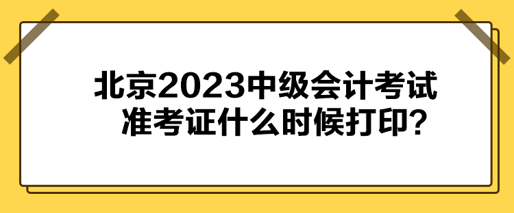 北京2023中級(jí)會(huì)計(jì)考試準(zhǔn)考證什么時(shí)候打??？