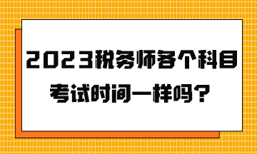 2023稅務(wù)師各個科目考試時間一樣嗎？