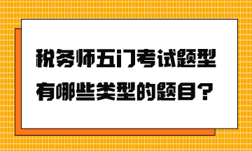 稅務(wù)師五門考試題型有哪些類型的題目？