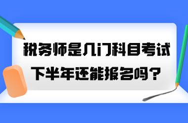 稅務(wù)師是幾門(mén)科目考試？2023年下半年還能報(bào)名嗎？