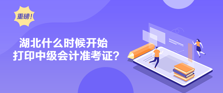 湖北什么時候開始打印中級會計準(zhǔn)考證？