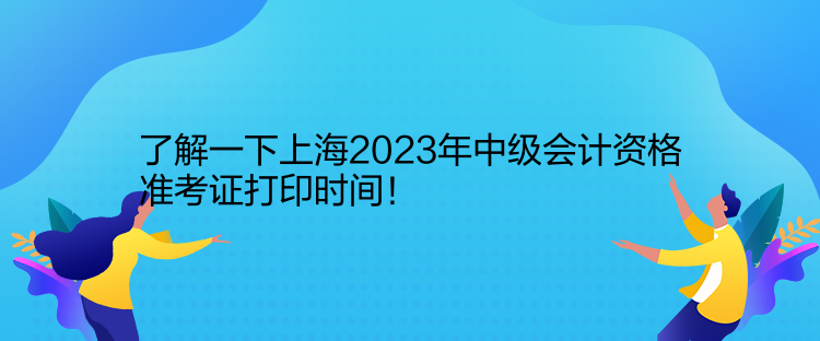 了解一下上海2023年中級(jí)會(huì)計(jì)資格準(zhǔn)考證打印時(shí)間！