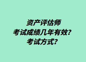 資產(chǎn)評估師考試成績幾年有效？考試方式？