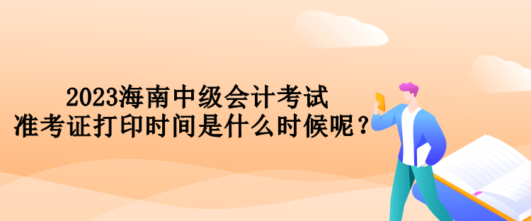 2023海南中級(jí)會(huì)計(jì)考試準(zhǔn)考證打印時(shí)間是什么時(shí)候呢？