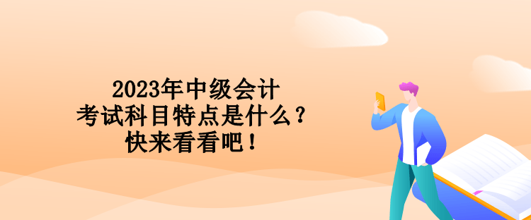 2023年中級會計考試科目特點是什么？快來看看吧！