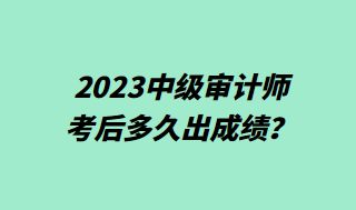 2023中級審計(jì)師考后多久出成績？