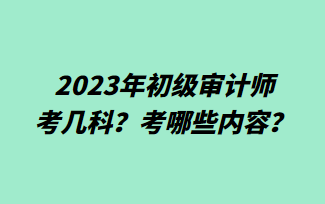 2023年初級(jí)審計(jì)師考幾科？考哪些內(nèi)容？