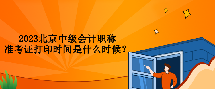 2023北京中級(jí)會(huì)計(jì)職稱準(zhǔn)考證打印時(shí)間是什么時(shí)候？