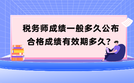 稅務(wù)師成績一般多久公布？合格成績有效期多久？