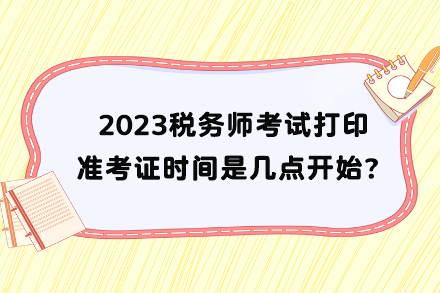 稅務(wù)師考試打印準(zhǔn)考證時(shí)間是幾點(diǎn)開(kāi)始？