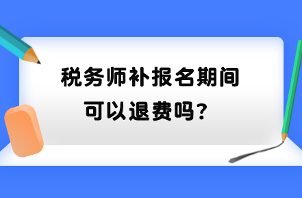 稅務師補報名期間可以退費嗎？