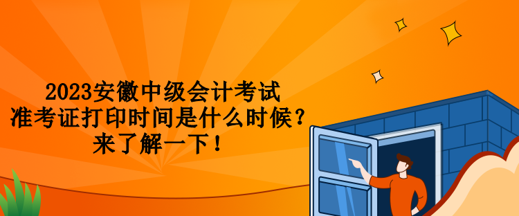 2023安徽中級會計考試準考證打印時間是什么時候？來了解一下！