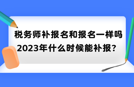 稅務(wù)師補報名和報名一樣嗎？2023年什么時候能補報？