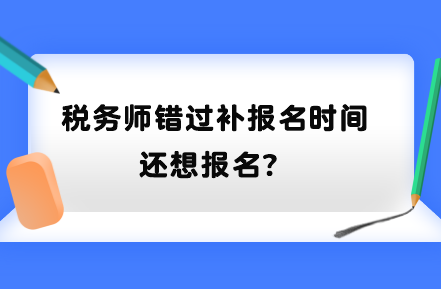 稅務(wù)師錯過補報名時間還想報名？