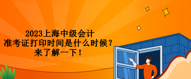 2023上海中級會計準考證打印時間是什么時候？來了解一下！