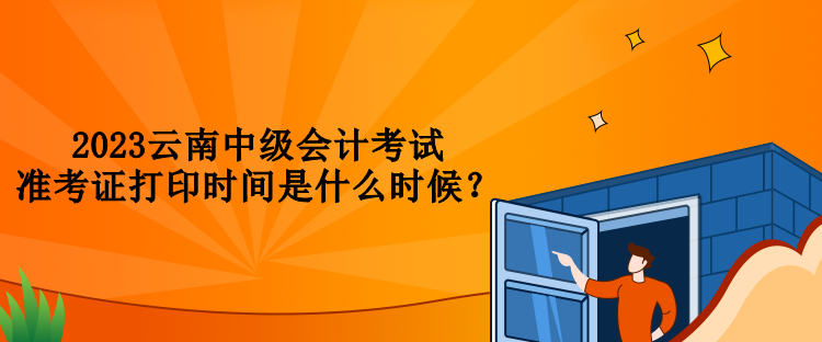 2023云南中級會計考試準考證打印時間是什么時候？