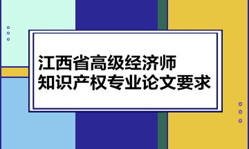 江西省高級經(jīng)濟師知識產(chǎn)權(quán)專業(yè)論文要求