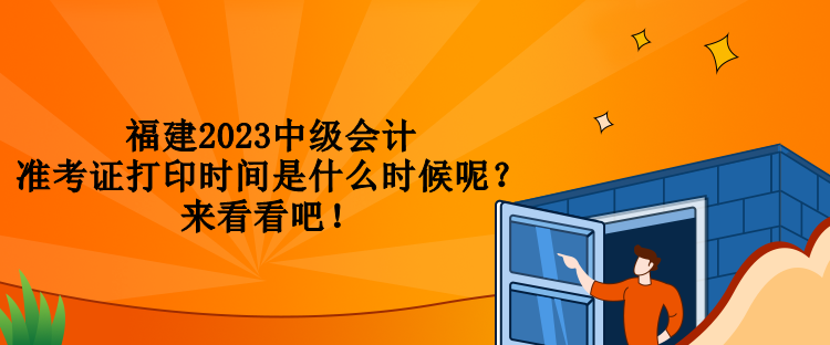 福建2023中級會(huì)計(jì)準(zhǔn)考證打印時(shí)間是什么時(shí)候呢？來看看吧！