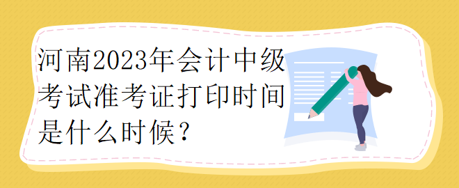 河南2023年會(huì)計(jì)中級(jí)考試準(zhǔn)考證打印時(shí)間是什么時(shí)候？