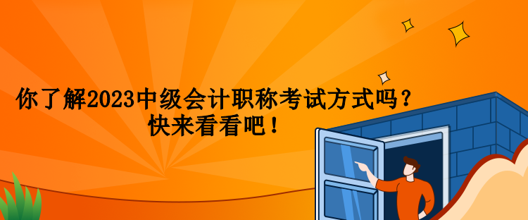 你了解2023中級會計職稱考試方式嗎？快來看看吧！